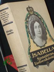 Isabella : Spaniens Liebesknigin ; Aus d. Leben einer vielbegehrten Frau ; Histor. Roman / von Josef Sonntag