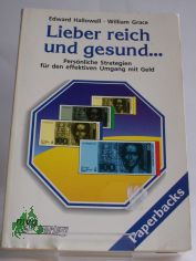 Lieber reich und gesund ... : persnliche Strategien fr den effektiven Umgang mit Geld / Edward M. Hallowell ; William J. Grace. Aus dem Amerikan. bertr. von Wolfram Mergard