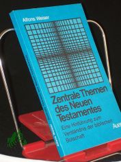 Zentrale Themen des Neuen Testamentes : e. Hinfhrung zum Verstndnis d. bibl. Botschaft / Alfons Weiser
