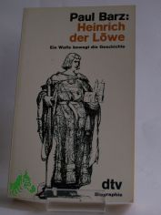Heinrich der Lwe : e. Welfe bewegt d. Geschichte ; Biographie / Paul Barz