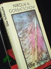 Die Schlacht / Nikolai Gorbatschow. Aus d. Russ. von Traute u. Gnther Stein