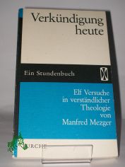 Verkndigung heute : 11 Versuche in verstndl. Theologie / Manfred Mezger