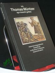 Ich, Thomas Mntzer, eyn Knecht Gottes : historisch-biographische Ausstellung des Museums fr Deutsche Geschichte Berlin, 8. Dezember 1989 - 28. Februar 1990 / Konzeption von Ausstellung u. Katalog: Marlis Hujer