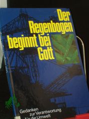 Der Regenbogen beginnt bei Gott : Gedanken zur Verantwortung fr die Umwelt / Juliane Bittner