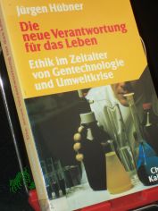 Die neue Verantwortung fr das Leben : Ethik im Zeitalter von Gentechnologie u. Umweltkrise / Jrgen Hbner