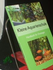 Kleine Aquarienschule : Handbuch zur Einrichtung und Pflege ; Handbuch fr Einsteiger / Autor: Claus Schaefer
