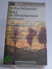 Spiel im Morgengrauen : Erzhlungen / Arthur Schnitzler. Ausw. Christa Ghler u. Eduard Zak. Nachw. Eduard Zak u. Rudolf Walbiner