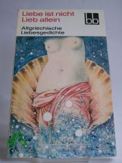 Liebe ist nicht Lieb allein : altgriech. Liebesgedichte / ausgew. von Herbert Greiner-Mai. Aus d. Griech. bers. von Dietrich Ebener. Die Verse d. Sophokles wurden bers. von Rudolf Schottlaender