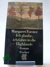 Ich glaube, ich fahre in die Highlands : Roman / Margaret Forster. Aus dem Engl. von Sylvia Hfer