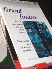 Grund finden : sieben Abschnitte aus dem Buch Exodus ; [zur 64. Bibelwoche 2001/2002] ; Einfhrung und Auslegungen ; Materialien und Vorschlge zur Gestaltung ; Filmvorschlge ; mit Meditationen / [hrsg. von der Arbeitsgemeinschaft Missiona