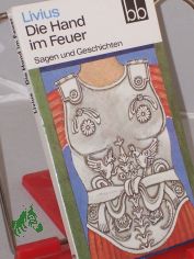 Die Hand im Feuer : Sagen u. Geschichten / Livius. Ausgew. von Wolfgang Ritschel. Aus d. Lat. bers. von Heinrich Dittrich