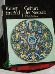 Kunst im Bild||Teil: Geburt der Neuzeit / [Von] Robert E. Wolf ; Roland Millen. [bers. aus d. Engl.]