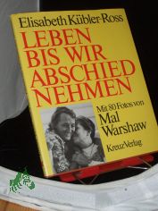 Leben bis wir Abschied nehmen / Elisabeth Kbler-Ross. Mit 80 Fotos von Mal Warshaw u.e. Beitr. von Paul Becker. [Aus d. Amerikan. bers. von Christa Reich]
