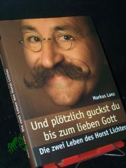 Und pltzlich guckst du bis zum lieben Gott : die zwei Leben des Horst Lichter / Markus Lanz