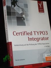 Certified TYPO3 integrator : Vorbereitung auf die Prfung der TYPO3 Association / Patrick Lobacher