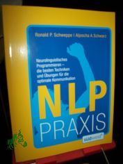NLP-Praxis : neurolinguistisches Programmieren - die besten Techniken und bungen fr die optimale Kommunikation / Aljoscha A. Schwarz/Ronald P. Schweppe