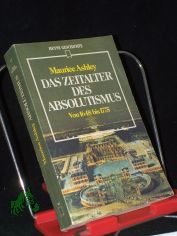 Das Zeitalter des Absolutismus : von 1648 bis 1775 ; aus d. Engl. / Maurice Ashley. [Dt. bers. von Joachim Wlfer. Zeittaf., Personenlexikon u. Bibliogr. wurden erarb. von Gerd Michael Herbig]