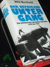 Der befohlene Untergang : das Schicksal der deutschen Luftwaffe 1939 - 1945 / Will Berthold