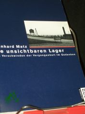 Die unsichtbaren Lager : das Verschwinden der Vergangenheit im Gedenken / Reinhard Matz. Mit Texten von Andrzej Szczypiorski ... [Klaus Staemmler bers. aus dem Poln., Christa Schuenke bertr. aus dem Engl.]