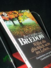 Willst du glcklich sein im Leben ... : Geschichten von gestern - Geschichten von heute / Ilse Grfin von Bredow