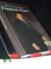 Friedrich Ebert : Parteifhrer, Reichskanzler, Volksbeauftragter, Reichsprsident / Peter-Christian Witt