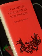 Reisk�rner fallen nicht vom Himmel : chines. Sprichw�rter / aus d. Chines. �bertr. u. hrsg. von Konrad Herrmann