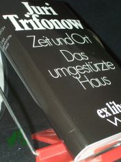 Zeit und Ort Das umgestrzte Haus / Juri Trifonow. Aus d. Russ. von Eckhard Thiele