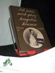 Ich muss mich ganz hingeben knnen : Frauen in Leipzig / hrsg. von Friderun Bodeit