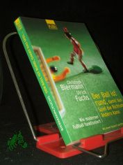 Der Ball ist rund, damit das Spiel die Richtung ndern kann : wie moderner Fuball funktioniert / Christoph Biermann/Ulrich Fuchs