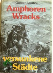 Amphoren, Wracks, versunkene Stdte : Grundlagen, Probleme, Erfahrungen u. Ergebnisse d. Unterwasserarchologie / Gnter Lanitzki. [Ill.: Horst Schleef]