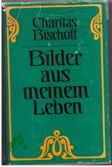 Bilder aus meinem Leben / Charitas Bischoff. Mit e. Nachw. hrsg. von Gnter Wirth