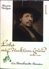 Licht auf dunklem Grund : Ein Rembrandt-Roman / Renate Krger