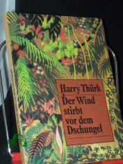 Der Wind stirbt vor dem Dschungel : Roman / Harry Thrk. [Ill.: Otto Bettl]