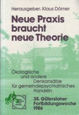 Neue Praxis braucht neue Theorie : kolog. u. andere Denkanstze fr gemeindepsychiatr. Handeln / 38. Gtersloher Fortbildungswoche 1986. Hrsg.: Klaus Drner