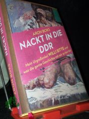 Nackt in die DDR : mein Urgroonkel Willi Sitte und was die ganze Geschichte mit mir zu tun hat / Aron Boks