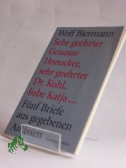 Sehr geehrter Genosse Honecker, sehr geehrter Dr. Kohl, liebe Katja ... : fnf Briefe aus gegebenen Anlssen / Wolf Biermann
