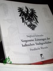 Vergessene Zeitzeugen der halleschen Stadtgeschichte : preuische Wurzeln / Siegfried Schroeder