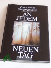 An jedem neuen Tag / Textausw. und Zsstellung Gisela Mller. Fotos Wolfgang Steffen