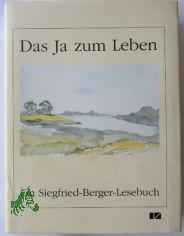 Das Ja zum Leben ist der Inhalt aller Kunst : ein Siegfried-Berger-Lesebuch / hrsg. vom Literaturbro Sachsen-Anhalt e.V. in Verbindung mit dem Landesheimatbund Sachsen-Anhalt e.V. Ausgew. und mit einer Studie von Hans-Martin Pleke