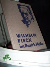 Wilhelm Pieck im Bezirk Halle / [Text: Otto Jacob]. Kommission zur Erforschung der Geschichte der rtlichen Arbeiterbewegung bei der Bezirksleitung Halle der SED