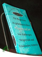 Ein Wegweiser zu geheimnisvollen Sagensttten von Habergen, Steigerwald und Frnkischer Schweiz : Ritter, Schurken, Schlossgespenster / Ferdinand Mehle