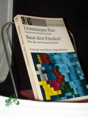 Baut den Frieden : Wir alle sind verantwortlich / Dominique Pire. [Aus d. Franz.] In Zusammenarb. mit Charles Dricot. Vorw. von Robert Oppenheimer. Nachw. von John Griffin