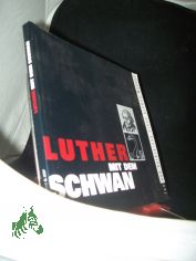 Luther mit dem Schwan : Tod und Verklrung eines grossen Mannes ; Katalog zur Ausstellung in der Lutherhalle Wittenberg anlsslich des 450. Todestages von Martin Luther vom 21. Februar bis 10. November 1996 / [Hrsg.: Lutherhalle Wittenberg 