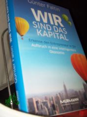 Wir sind das Kapital : erkenne den Entrepreneur in Dir ; Aufbruch in eine intelligentere konomie / Gnter Faltin
