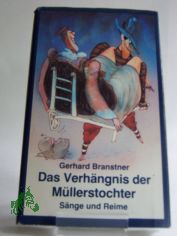 Das Verhngnis der Mllerstochter : Snge u. Reime ; aus etlichen Jh. dt. Volksdichtung ausgebuddelt u. frwitzig zurechtgemacht oder fglich neuerdacht / Gerhard Branstner. Illustrationen: Ioan Cozacu