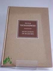 Peter Tschaikowski : 1840 - 1893. Sein Leben in Bildern / Richard Petzoldt