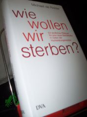 Wie wollen wir sterben? : ein rztliches Pldoyer fr eine neue Sterbekultur in Zeiten der Hochleistungsmedizin / Michael de Ridder