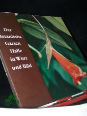 Der Botanische Garten Halle in Wort und Bild / von Friedrich Ebel u. Sigward Geier. Martin-Luther-Univ. Halle-Wittenberg in Halle (Saale)