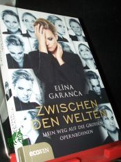 Zwischen den Welten : mein Weg auf die groen Opernbhnen / Elina Garanca ; aufgezeichnet von Ida Metzger und Peter Dusek