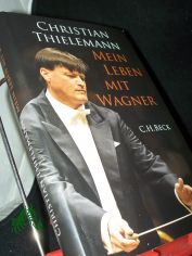 Mein Leben mit Wagner / Christian Thielemann. Unter Mitw. von Christine Lemke-Matwey